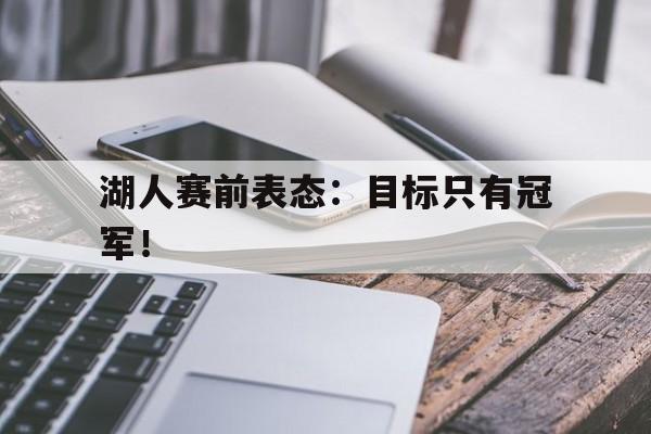 188体育-湖人赛前表态：目标只有冠军！