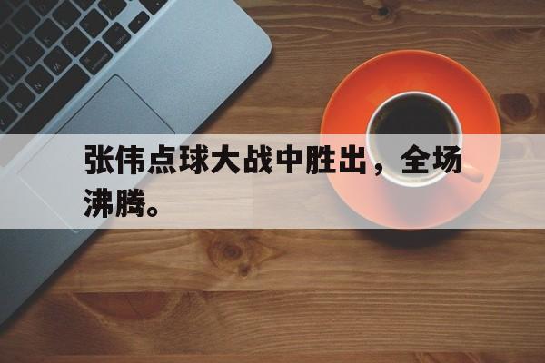 188体育-张伟点球大战中胜出，全场沸腾。