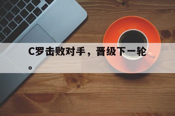 188体育官网-C罗击败对手，晋级下一轮。