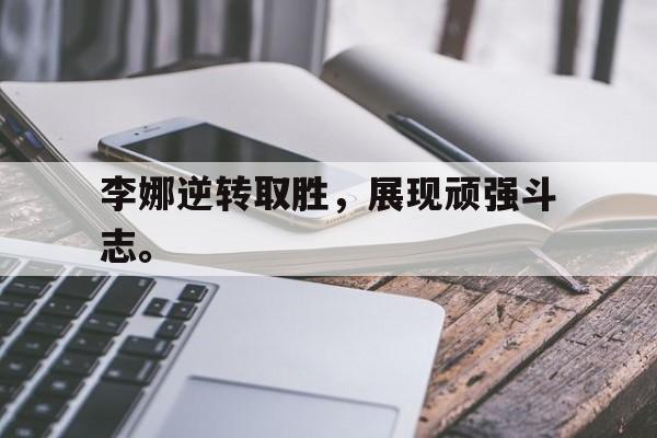 188体育-李娜逆转取胜，展现顽强斗志。