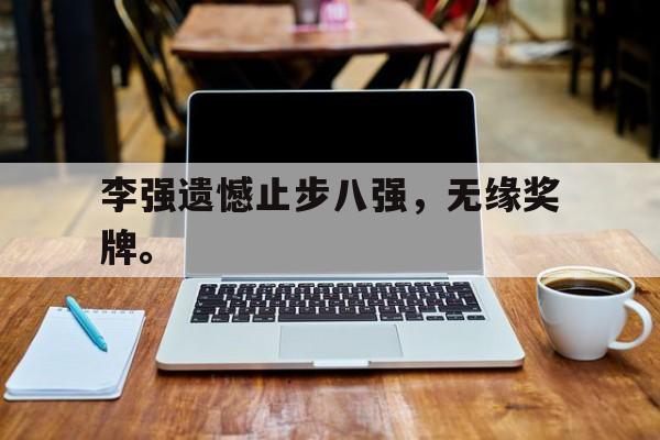 188体育-李强遗憾止步八强，无缘奖牌。