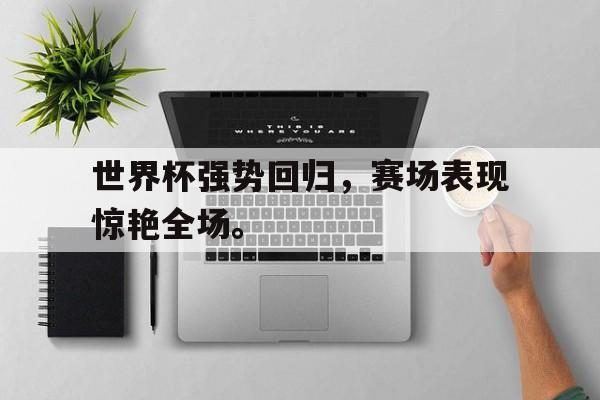 188体育-世界杯强势回归，赛场表现惊艳全场。