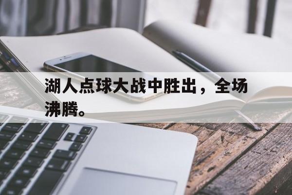 188体育投注-湖人点球大战中胜出，全场沸腾。