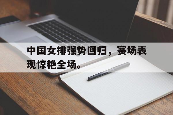 188体育平台-中国女排强势回归，赛场表现惊艳全场。