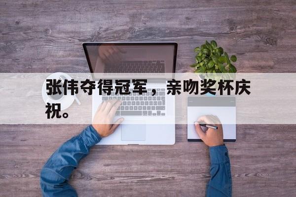 188体育-张伟夺得冠军，亲吻奖杯庆祝。