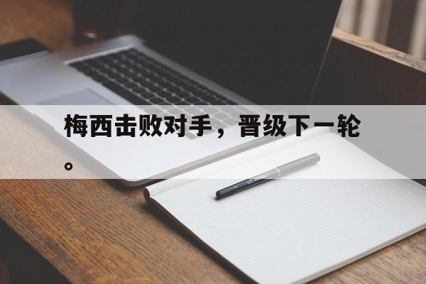 188体育官网-梅西击败对手，晋级下一轮。