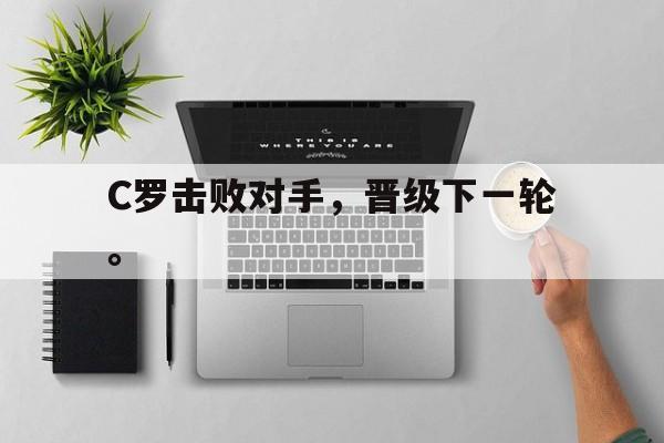 188体育投注-C罗击败对手，晋级下一轮。