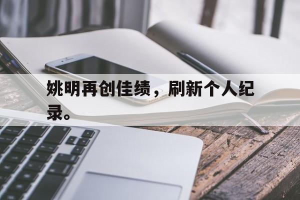 188体育官网-姚明再创佳绩，刷新个人纪录。