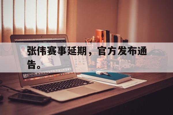 188体育-张伟赛事延期，官方发布通告。