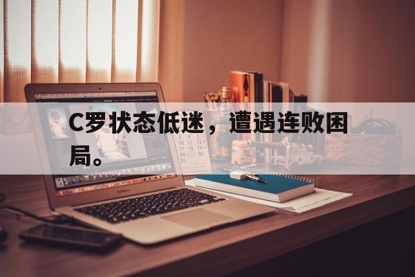 188体育-C罗状态低迷，遭遇连败困局。