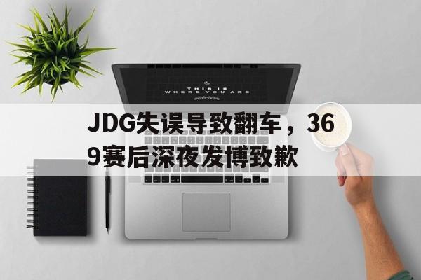 188体育-JDG失误导致翻车，369赛后深夜发博致歉