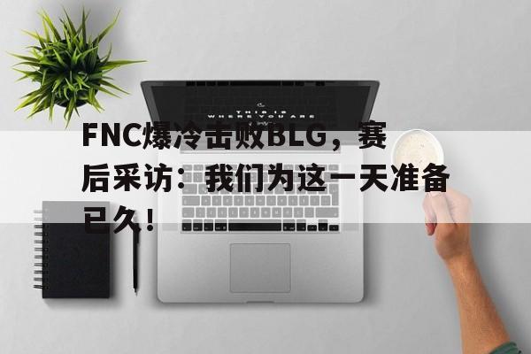 188体育平台-FNC爆冷击败BLG，赛后采访：我们为这一天准备已久！