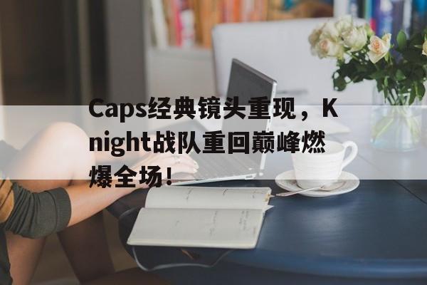 188体育官网-Caps经典镜头重现，Knight战队重回巅峰燃爆全场！