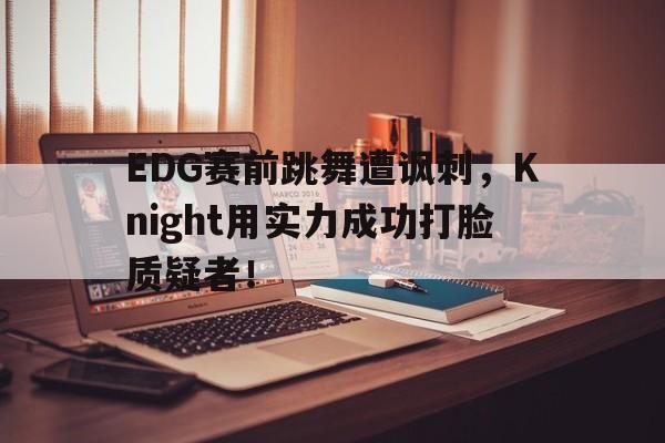 188体育官网-EDG赛前跳舞遭讽刺，Knight用实力成功打脸质疑者！