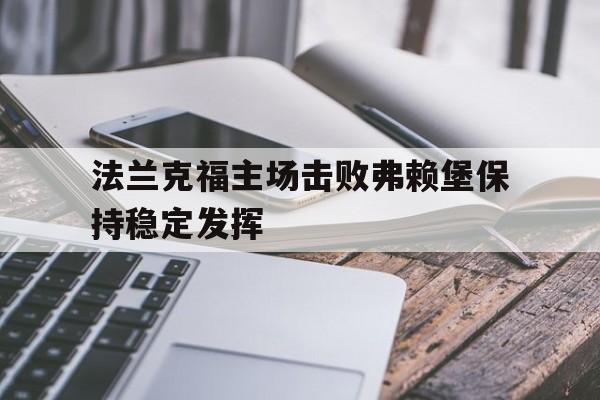 188体育官网-法兰克福主场击败弗赖堡保持稳定发挥