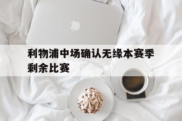 188体育投注-利物浦中场确认无缘本赛季剩余比赛