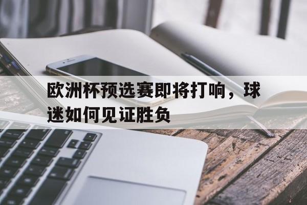 188体育-欧洲杯预选赛即将打响，球迷如何见证胜负