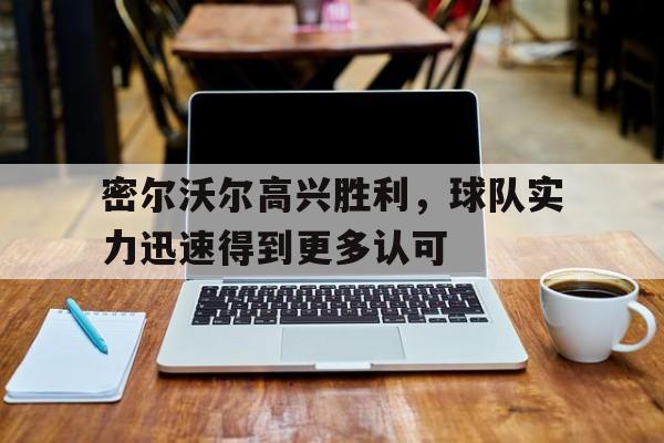 188体育平台-密尔沃尔高兴胜利，球队实力迅速得到更多认可