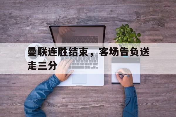 188体育官网-曼联连胜结束，客场告负送走三分