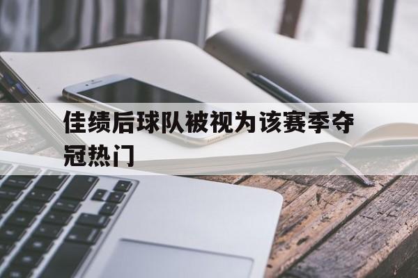 188体育平台-佳绩后球队被视为该赛季夺冠热门