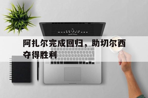 188体育平台-阿扎尔完成回归，助切尔西夺得胜利