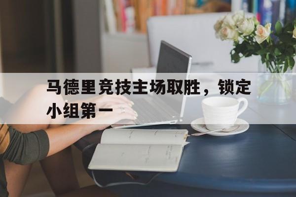 188体育平台-马德里竞技主场取胜，锁定小组第一
