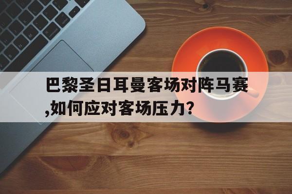188体育投注-巴黎圣日耳曼客场对阵马赛,如何应对客场压力？