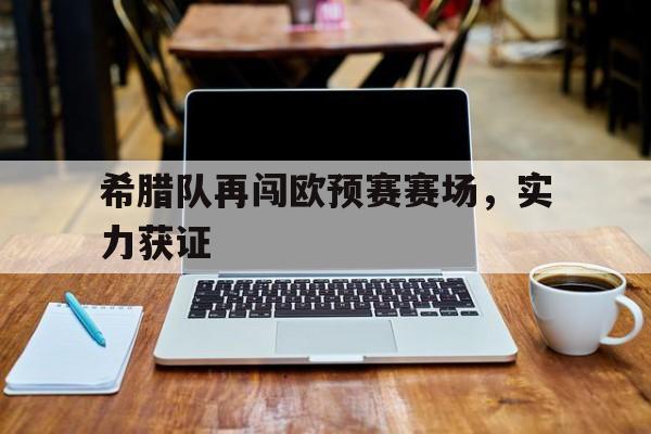 188体育投注-希腊队再闯欧预赛赛场，实力获证