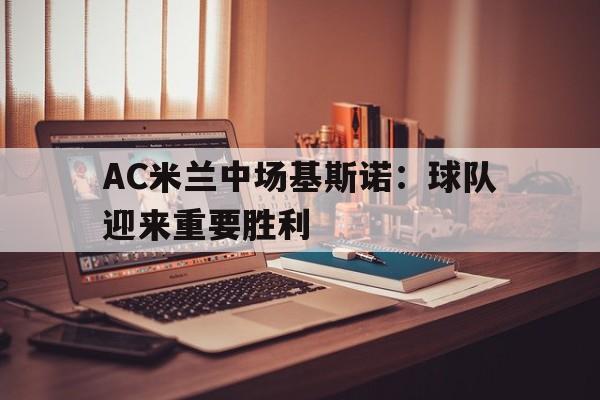 188体育-AC米兰中场基斯诺：球队迎来重要胜利