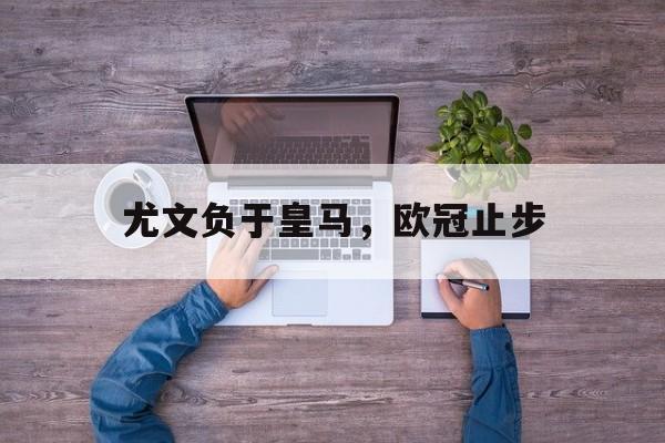 188体育平台-尤文负于皇马，欧冠止步