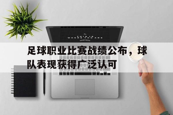 188体育-足球职业比赛战绩公布，球队表现获得广泛认可